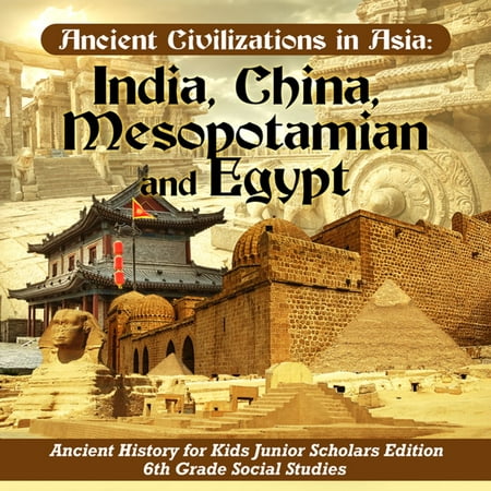 Ancient Civilizations in Asia : India, China, Mesopotamia and Egypt | Ancient History for Kids Junior Scholars Edition | 6th Grade Social Studies -