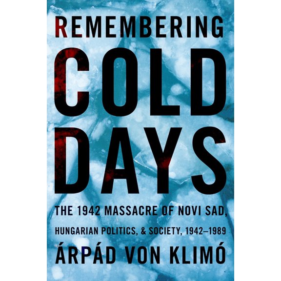 Russian and East European Studies Remembering Cold Days: The 1942 Massacre of Novi Sad and Hungarian Politics and Society, 1942-1989, (Paperback)