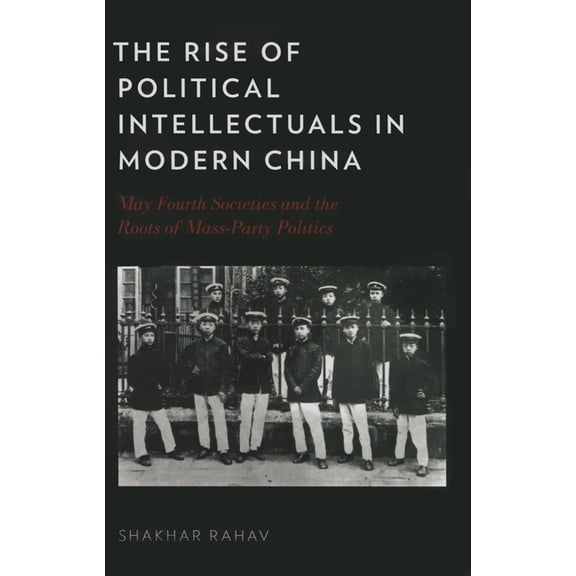 Rise of Political Intellectuals in Modern China: May Fourth Societies and the Roots of Mass-Party Politics, (Hardcover)