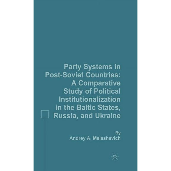 Party Systems in Post-Soviet Countries: A Comparative Study of Political Institutionalization in the Baltic States, Russ, (Hardcover)