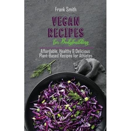 Vegan Recipes for Bodybuilding : Affordable, Healthy & Delicious Plant-Based Recipes for Athletes (Hardcover)