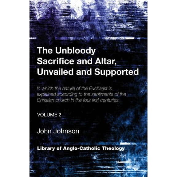 Library of Anglo-Catholic Theology: The Unbloody Sacrifice and Altar, Unvailed and Supported (Paperback)