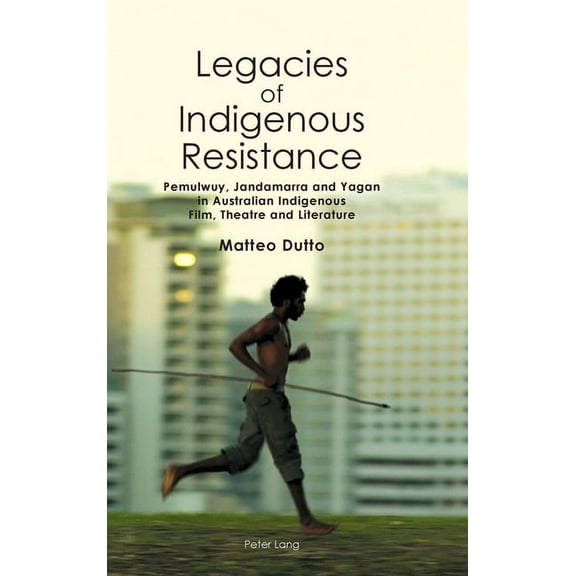 Australian Studies: Interdisciplinary Perspectives: Legacies of Indigenous Resistance: Pemulwuy, Jandamarra and Yagan in Australian Indigenous Film, Theatre and Literature (Hardcover)