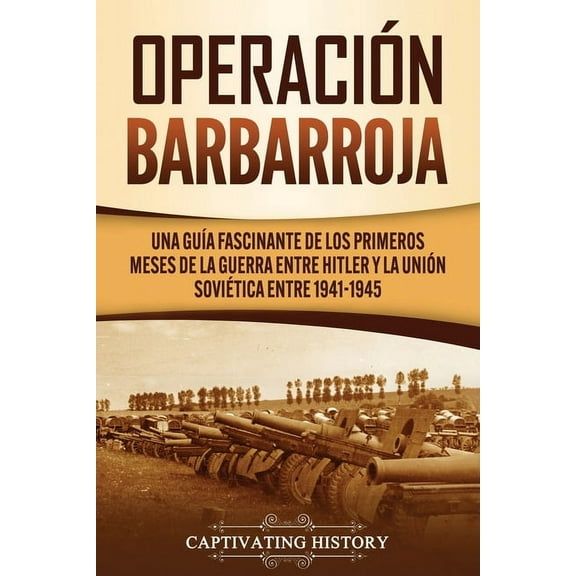 Operación Barbarroja: Una Guía Fascinante de los Primeros Meses de la Guerra entre Hitler y la Unión Soviética entre 194, (Paperback)