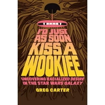 I'd Just as Soon Kiss a Wookiee: Uncovering Racialized Desire in the Star Wars Galaxy, (Paperback)