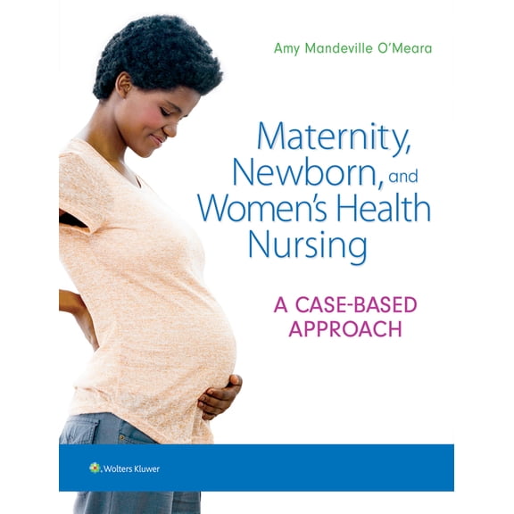 Maternity, Newborn, and Women's Health Nursing: A Case-Based Approach (Hardcover) by Dr. Amy O'Meara