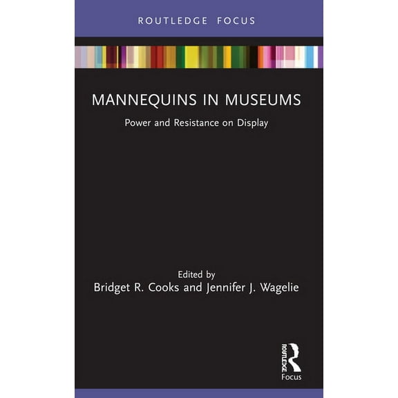 Mannequins in Museums: Power and Resistance on Display, (Paperback)