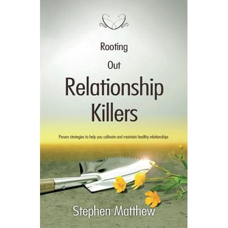 Rooting Out Relationship Killers : Proven Strategies to Help You Cultivate and Maintain Healthy