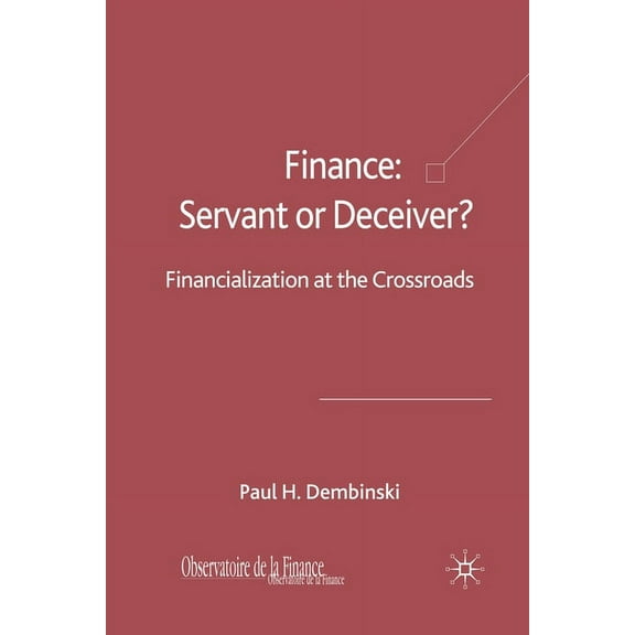 Finance: Servant or Deceiver?: Financialization at the Crossroads, (Paperback)