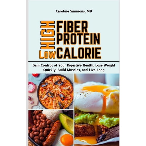 High Fiber High Protein Low Calorie Cookbook: Gain Control of Your Digestive Health, Lose Weight Quickly, Build Muscles,, (Paperback)
