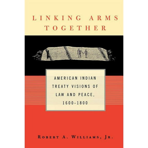 Linking Arms Together: American Indian Treaty Visions of Law and Peace, 1600-1800, (Paperback)