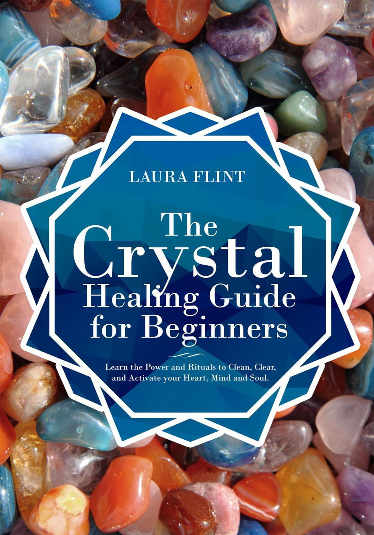 The Crystal Healing Guide for Beginners Learn the Power and Rituals to