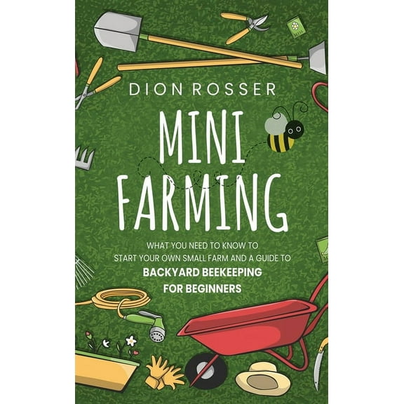 Mini Farming: What You Need to Know to Start Your Own Small Farm and a Guide to Backyard Beekeeping for Beginners, (Hardcover)