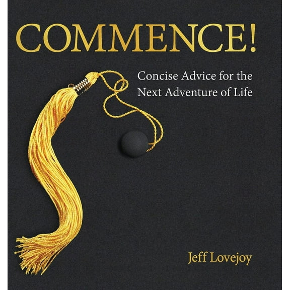 Commence!: Concise Advice for the Next Adventure of Life, (Hardcover)