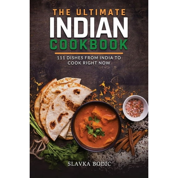 The Ultimate Indian Cookbook: 111 Dishes From India To Cook Right Now (Paperback) by Slavka Bodic