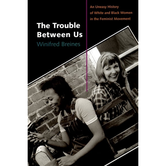 The Trouble Between Us: An Uneasy History of White and Black Women in the Feminist Movement, (Paperback)