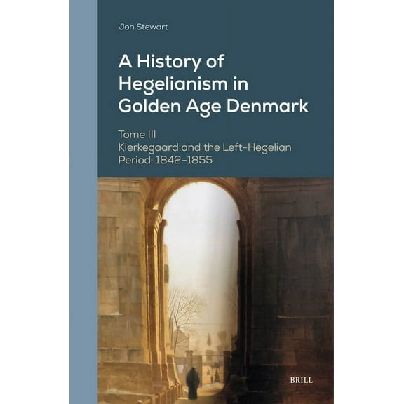 Danish Golden Age Studies A History of Hegelianism in Golden Age Denmark, Tome III: Kierkegaard and the Left-Hegelian Period: 1842-1855, Book 15, (Hardcover)
