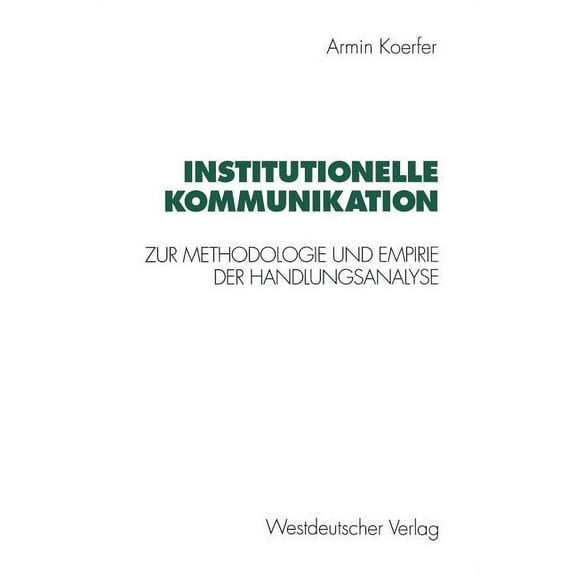 Institutionelle Kommunikation: Zur Methodologie Und Empirie Der Handlungsanalyse, (Paperback)