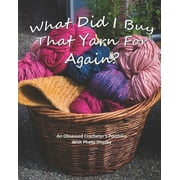 What Did I Buy That Yarn For Again? : An Obsessed Crocheter's Portfolio With Photo Display (Paperback)