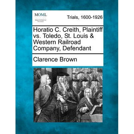 Toledo Railroad - Horatio C. Creith, Plaintiff vs. Toledo, St. Louis & Western Railroad Company, Defendant