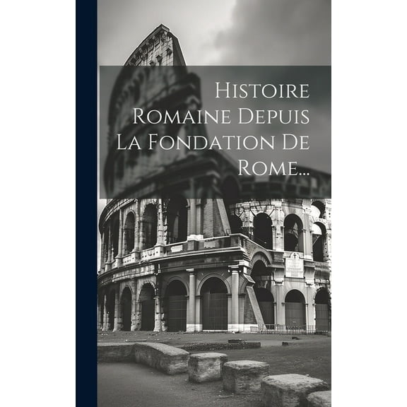 Histoire Romaine Depuis La Fondation De Rome... (Hardcover)