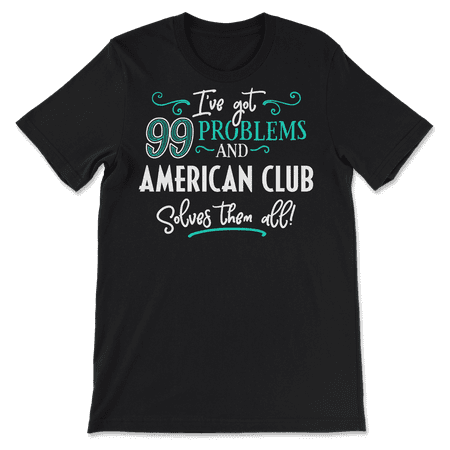Funny American Club Shirt - I've Got 99 Problems!