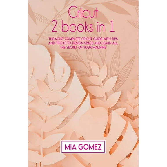 Cricut Cricut: The Most Complete Cricut Guide With Tips and Tricks To Design Space and Learn All The secret Of Your Machine, Book 1A, (Hardcover)