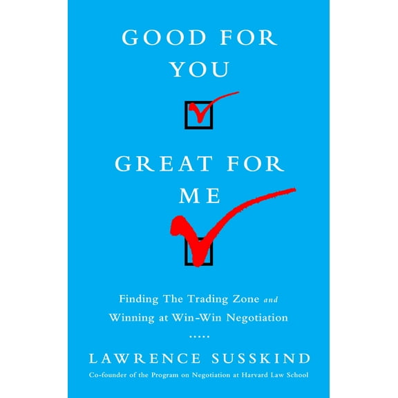 Good for You, Great for Me : Finding the Trading Zone and Winning at Win-Win Negotiation (Hardcover)
