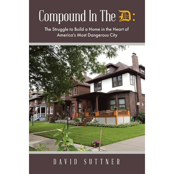 Compound In The D: The Struggle to Build a Home in the Heart of America's Most Dangerous City, (Paperback)