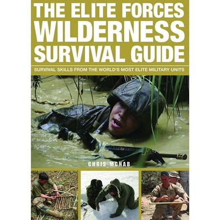 The Elite Forces Wilderness Survival Guide : Survival Skills from the World's Most Elite Military