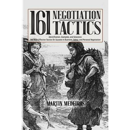 161 Negotiation Tactics : Identification, Examples, and Solutions: The Most Effective Tactics for Success in Business, Salary, and Personal