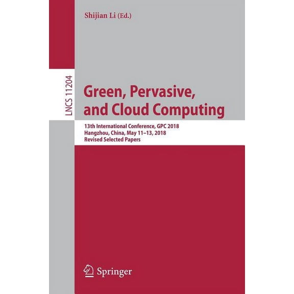 Green, Pervasive, and Cloud Computing: 13th International Conference, Gpc 2018, Hangzhou, China, May 11-13, 2018, Revise, (Paperback)