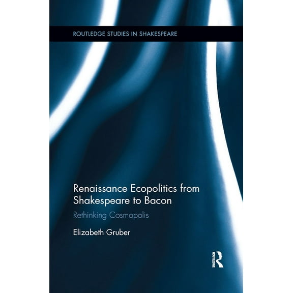 Routledge Studies in Shakespeare Renaissance Ecopolitics from Shakespeare to Bacon: Rethinking Cosmopolis, (Paperback)