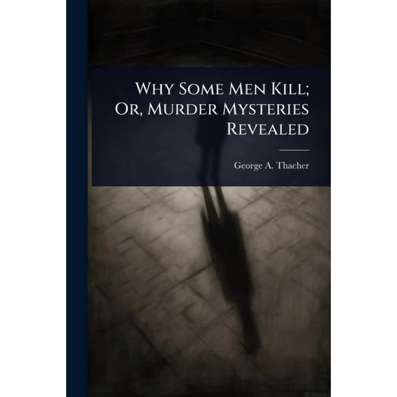 Why Some Men Kill; Or, Murder Mysteries Revealed, (Paperback)