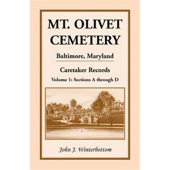 Mt. Olivet Cemetery, Baltimore, Maryland, Caretaker Records Volume 1: Sections A Through D (Paperback) by John J Winterbottom