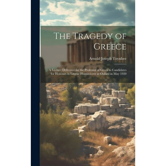 The Tragedy of Greece; a Lecture Delivered for the Professor of Greek to Candidates for Honours in Literae Humaniores at Oxford in May 1920 (Hardcover)