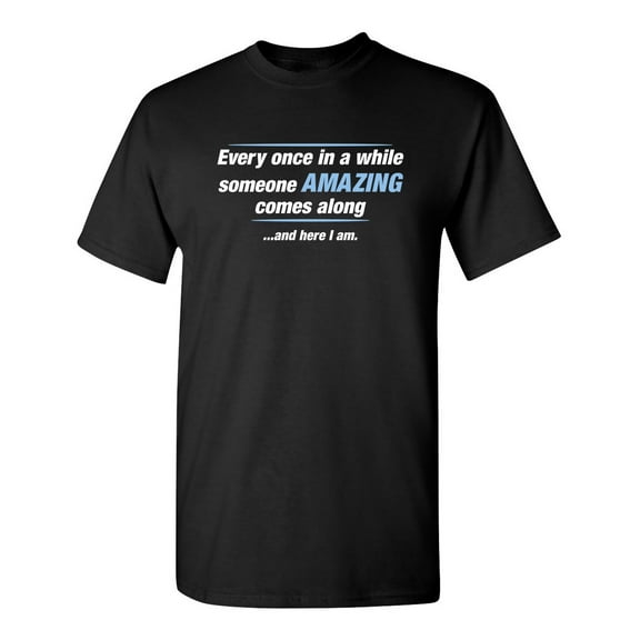 Every Once In A While Someone Amazing Comes Along And Here I Am Sarcastic Humor Graphic Novelty Funny Tall T Shirt