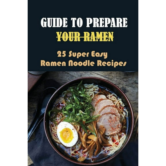 Guide To Prepare Your Ramen: 25 Super Easy Ramen Noodle Recipes: How To Make Simple Ramen Better (Paperback)