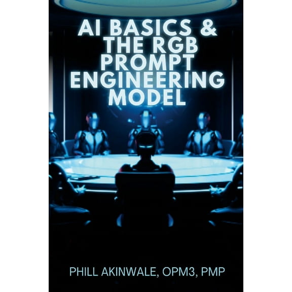 AI Basics and The RGB Prompt Engineering Model: Empowering AI & ChatGPT Through Effective Prompt Engineering (Paperback)