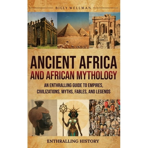 Ancient Africa and African Mythology: An Enthralling Guide to Empires, Civilizations, Myths, Fables, and Legends, (Hardcover)