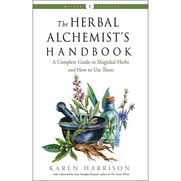 Weiser Classics The Herbal Alchemist's Handbook: A Complete Guide to Magickal Herbs and How to Use Them, (Paperback)