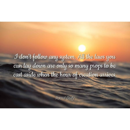 - Raoul Dufy - I don't follow any system. All the laws you can lay down are only so many props to be cast aside when the hour of creation arrives. - Famous Quotes Laminated POSTER PRINT 24X20.