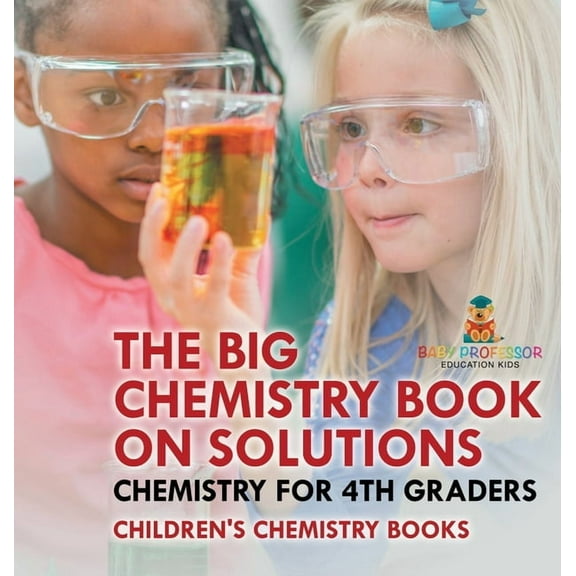 The Big Chemistry Book on Solutions - Chemistry for 4th Graders Children's Chemistry Books, (Hardcover)