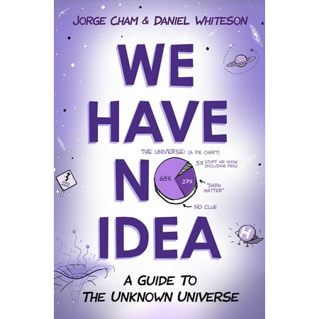 We Have No Idea : A Guide to the Unknown Universe (We Have The Best)