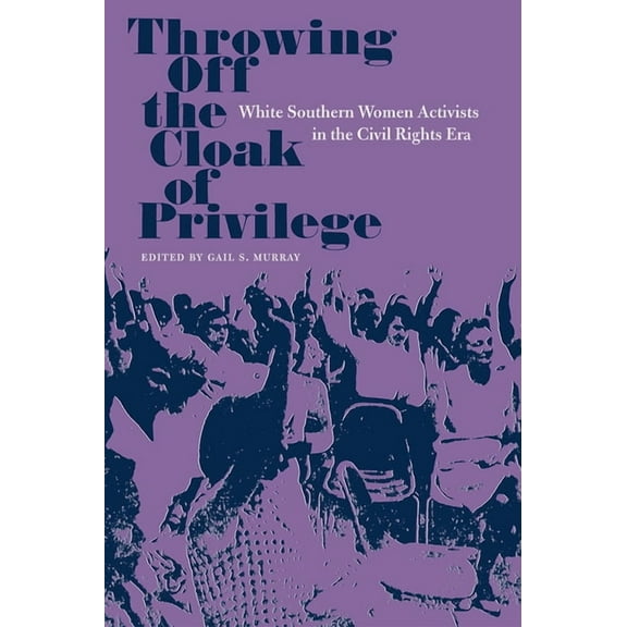 Southern Dissent Throwing Off the Cloak of Privilege: White Southern Women Activists in the Civil Rights Era, (Paperback)