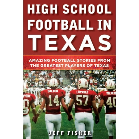 High School Football in Texas : Amazing Football Stories From the Greatest Players of (Best Texas High School Football Players Ever)