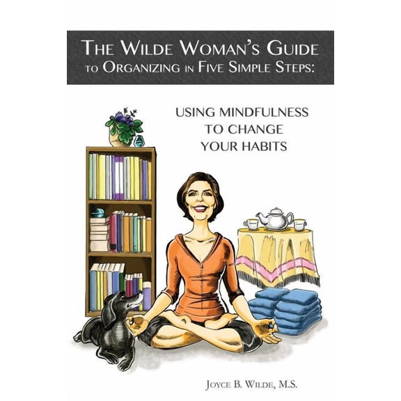 The Wilde Woman's Guide The Wilde Woman's Guide to Organizing in Five Simple Steps: Using Mindfulness to Change Your Habits, Book 1, (Paperback)