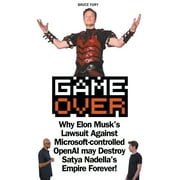 Game Over: Why Elon Musk's Lawsuit Against Microsoft-controlled OpenAI may Destroy Satya Nadella's Empire Forever! (Paperback)