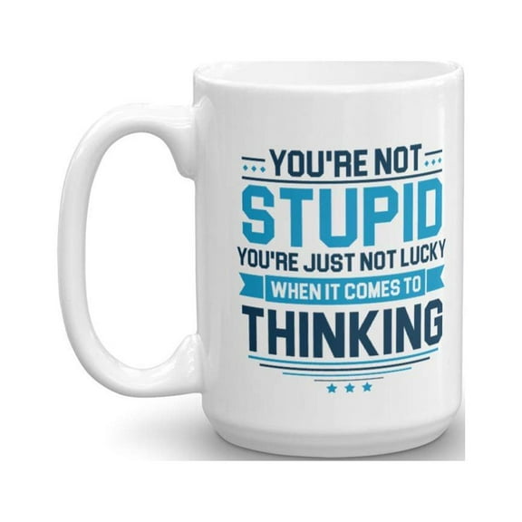 You're Not Stupid. You're Just Not Lucky When It Comes To Thinking. Funny Sarcastic Quotes Coffee & Tea Gift Mug Cup For Rude People (15oz)