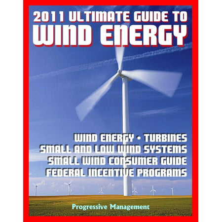 21st Century Ultimate Guide to Wind Energy: Wind Power Systems, Turbines, Small Wind Consumer Guide, Incentives for Development, Low and Large Wind, Plans and Programs, Siting and Other Issues - (Best Small Wind Turbine)